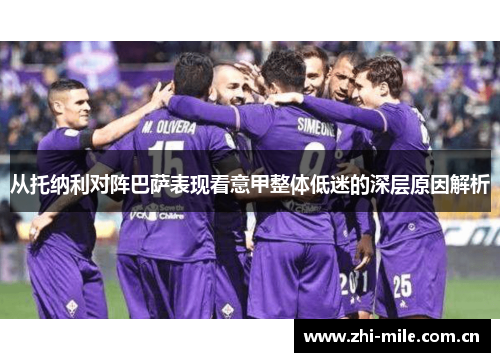 从托纳利对阵巴萨表现看意甲整体低迷的深层原因解析 从托纳利对阵巴萨表现看意甲整体低迷的深层原因解析