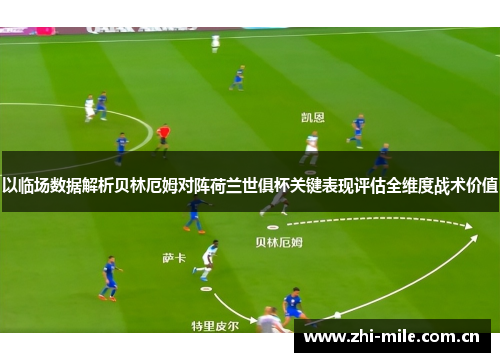 以临场数据解析贝林厄姆对阵荷兰世俱杯关键表现评估全维度战术价值 以临场数据解析贝林厄姆对阵荷兰世俱杯关键表现评估全维度战术价值